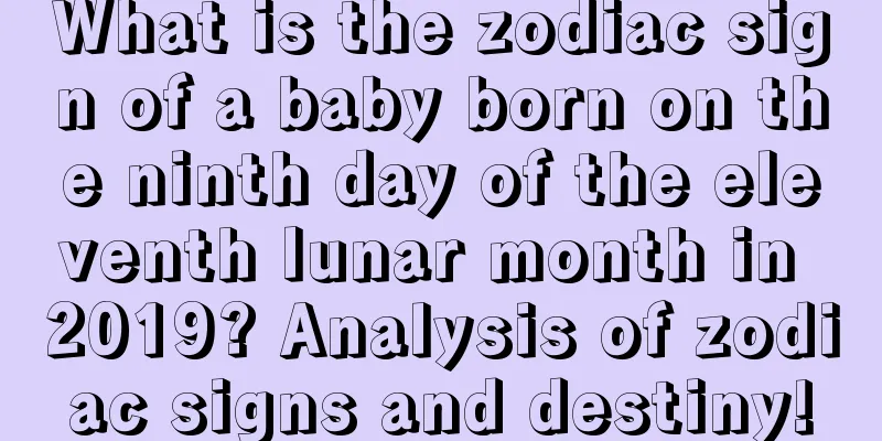 What is the zodiac sign of a baby born on the ninth day of the eleventh lunar month in 2019? Analysis of zodiac signs and destiny!