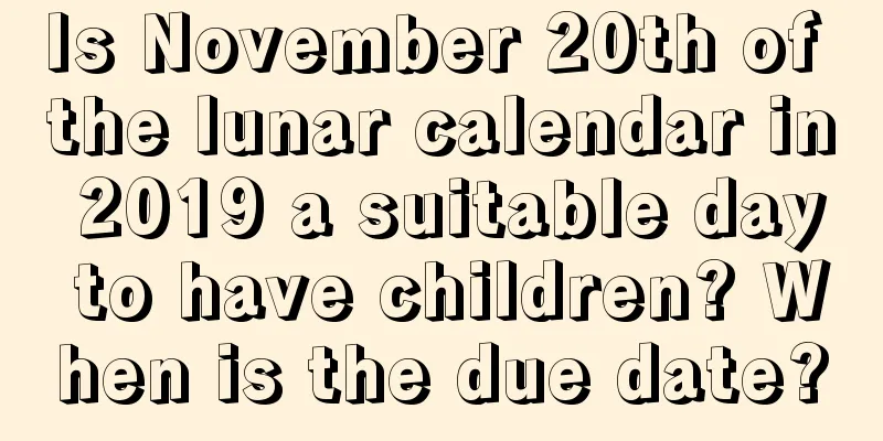 Is November 20th of the lunar calendar in 2019 a suitable day to have children? When is the due date?