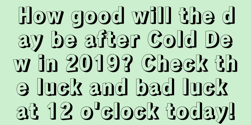 How good will the day be after Cold Dew in 2019? Check the luck and bad luck at 12 o'clock today!