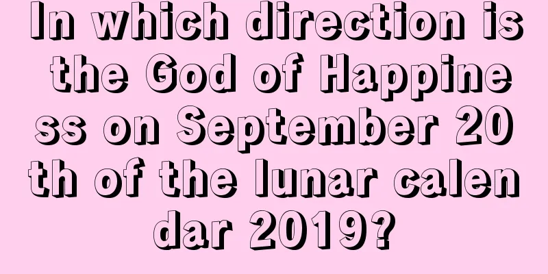 In which direction is the God of Happiness on September 20th of the lunar calendar 2019?