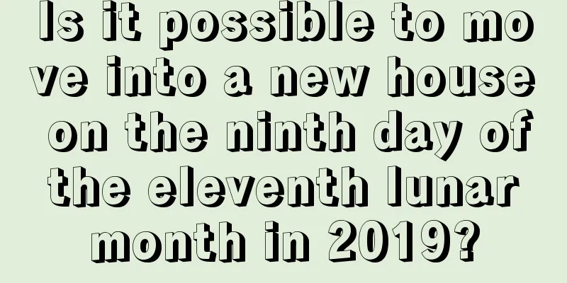Is it possible to move into a new house on the ninth day of the eleventh lunar month in 2019?