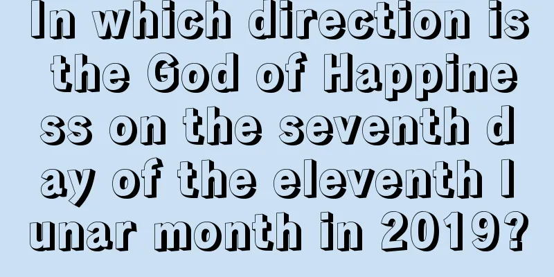In which direction is the God of Happiness on the seventh day of the eleventh lunar month in 2019?