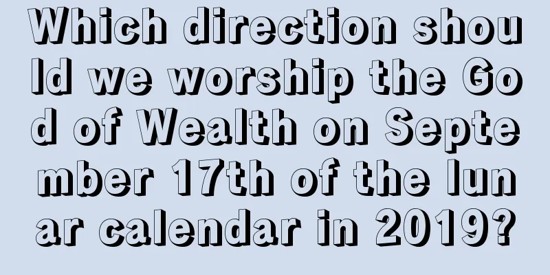 Which direction should we worship the God of Wealth on September 17th of the lunar calendar in 2019?