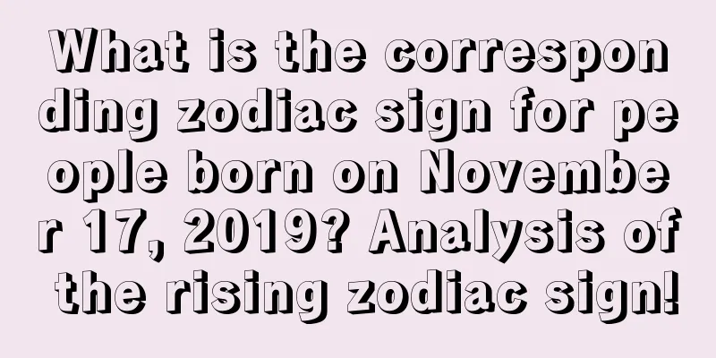 What is the corresponding zodiac sign for people born on November 17, 2019? Analysis of the rising zodiac sign!