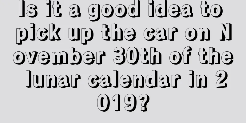 Is it a good idea to pick up the car on November 30th of the lunar calendar in 2019?