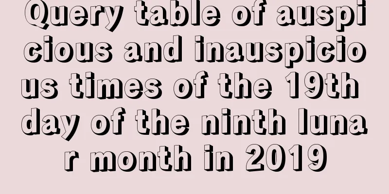 Query table of auspicious and inauspicious times of the 19th day of the ninth lunar month in 2019