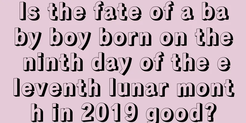 Is the fate of a baby boy born on the ninth day of the eleventh lunar month in 2019 good?
