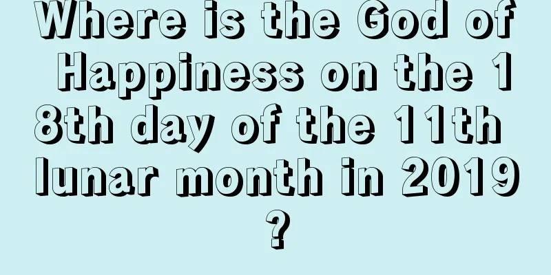 Where is the God of Happiness on the 18th day of the 11th lunar month in 2019?