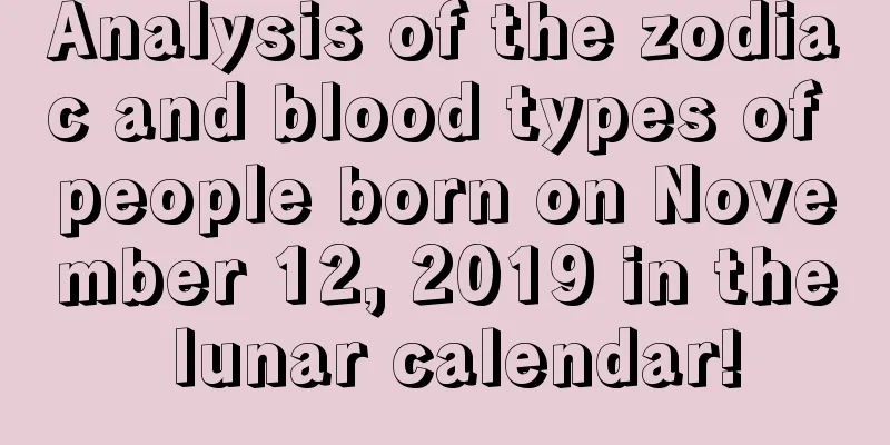 Analysis of the zodiac and blood types of people born on November 12, 2019 in the lunar calendar!