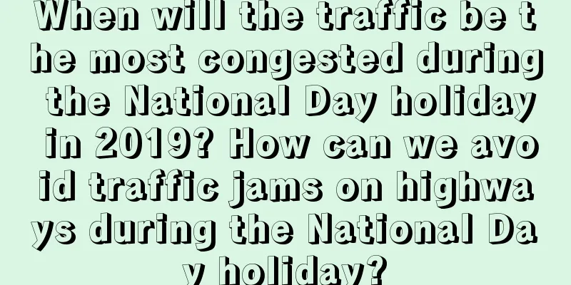 When will the traffic be the most congested during the National Day holiday in 2019? How can we avoid traffic jams on highways during the National Day holiday?