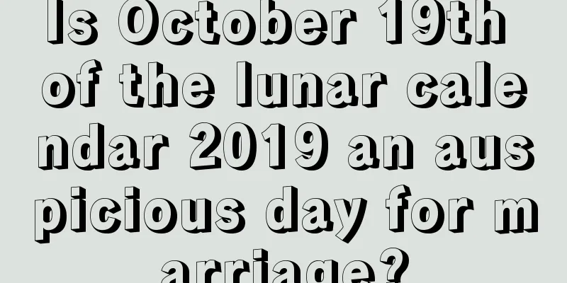 Is October 19th of the lunar calendar 2019 an auspicious day for marriage?