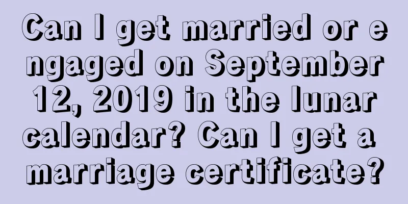 Can I get married or engaged on September 12, 2019 in the lunar calendar? Can I get a marriage certificate?