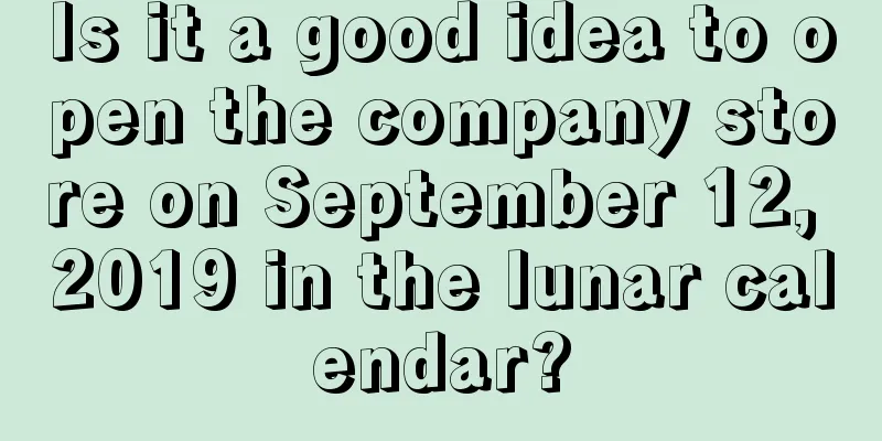 Is it a good idea to open the company store on September 12, 2019 in the lunar calendar?