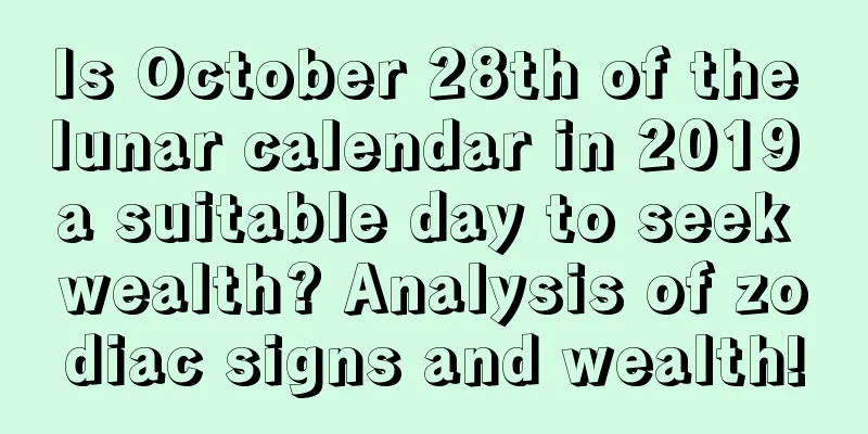 Is October 28th of the lunar calendar in 2019 a suitable day to seek wealth? Analysis of zodiac signs and wealth!