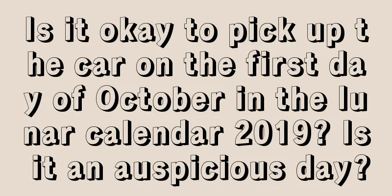 Is it okay to pick up the car on the first day of October in the lunar calendar 2019? Is it an auspicious day?