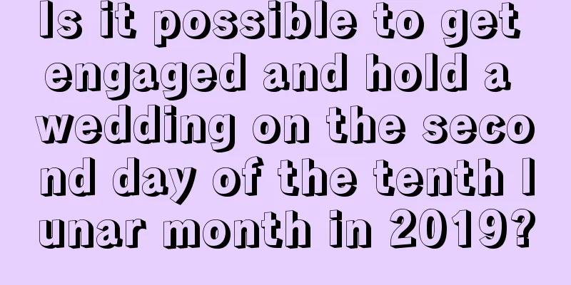 Is it possible to get engaged and hold a wedding on the second day of the tenth lunar month in 2019?