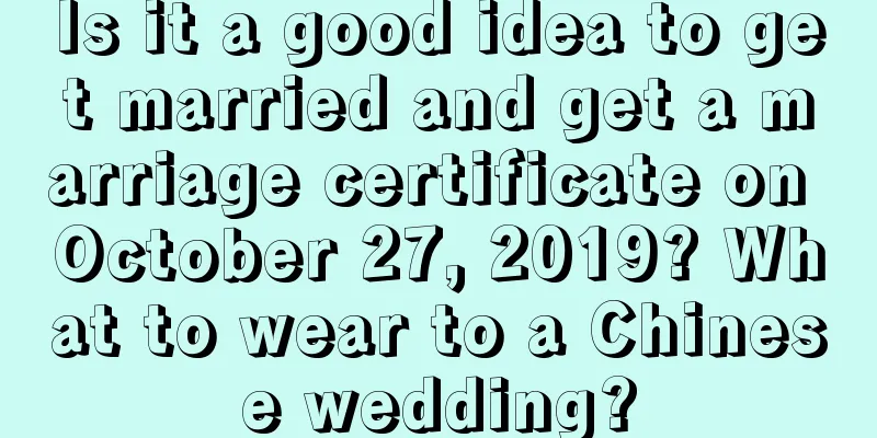 Is it a good idea to get married and get a marriage certificate on October 27, 2019? What to wear to a Chinese wedding?