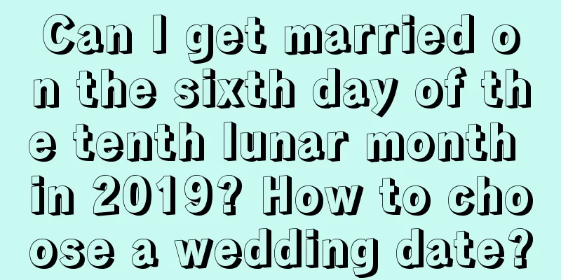 Can I get married on the sixth day of the tenth lunar month in 2019? How to choose a wedding date?