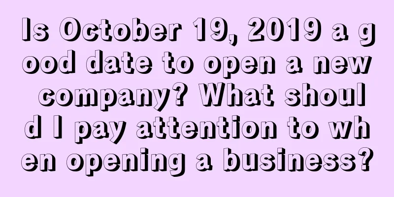 Is October 19, 2019 a good date to open a new company? What should I pay attention to when opening a business?