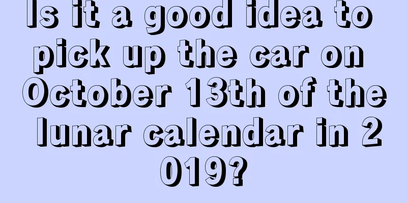 Is it a good idea to pick up the car on October 13th of the lunar calendar in 2019?