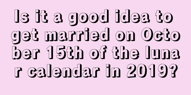 Is it a good idea to get married on October 15th of the lunar calendar in 2019?