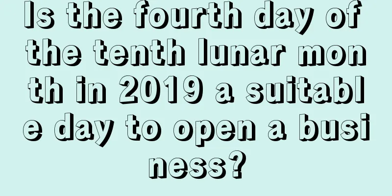 Is the fourth day of the tenth lunar month in 2019 a suitable day to open a business?