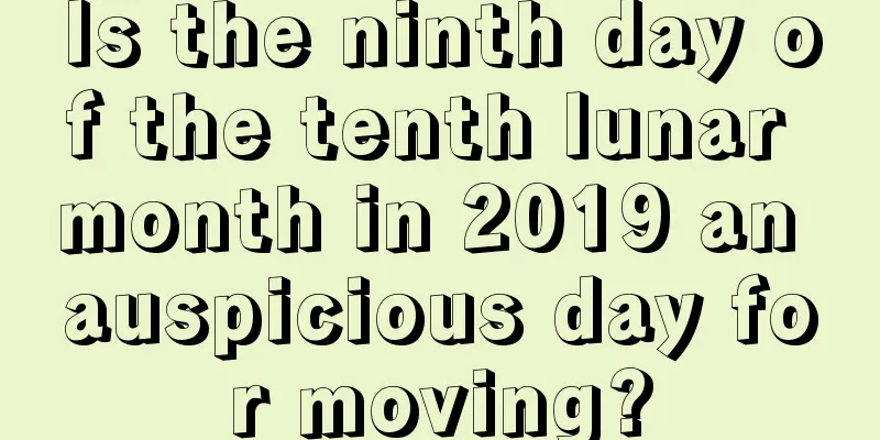 Is the ninth day of the tenth lunar month in 2019 an auspicious day for moving?