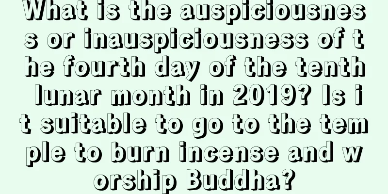 What is the auspiciousness or inauspiciousness of the fourth day of the tenth lunar month in 2019? Is it suitable to go to the temple to burn incense and worship Buddha?