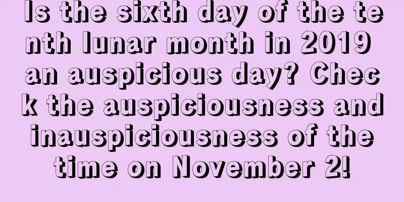 Is the sixth day of the tenth lunar month in 2019 an auspicious day? Check the auspiciousness and inauspiciousness of the time on November 2!