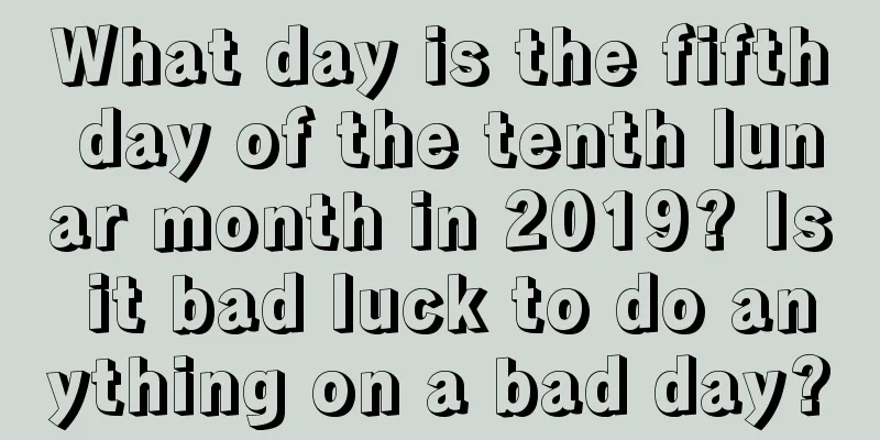 What day is the fifth day of the tenth lunar month in 2019? Is it bad luck to do anything on a bad day?