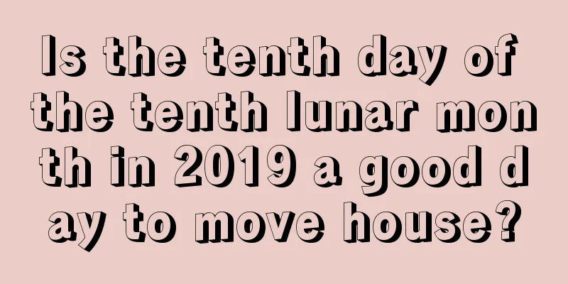 Is the tenth day of the tenth lunar month in 2019 a good day to move house?