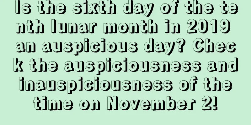 Is the sixth day of the tenth lunar month in 2019 an auspicious day? Check the auspiciousness and inauspiciousness of the time on November 2!