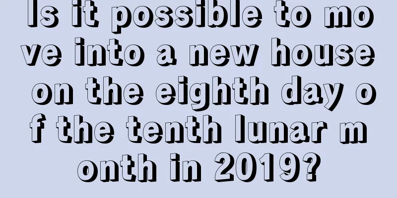 Is it possible to move into a new house on the eighth day of the tenth lunar month in 2019?