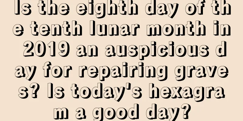 Is the eighth day of the tenth lunar month in 2019 an auspicious day for repairing graves? Is today's hexagram a good day?