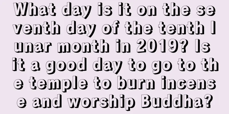 What day is it on the seventh day of the tenth lunar month in 2019? Is it a good day to go to the temple to burn incense and worship Buddha?