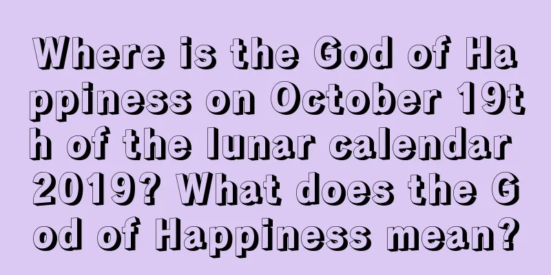 Where is the God of Happiness on October 19th of the lunar calendar 2019? What does the God of Happiness mean?