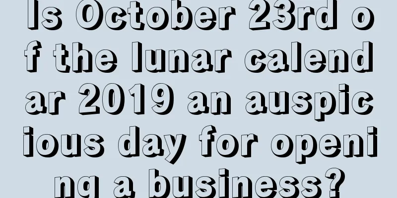 Is October 23rd of the lunar calendar 2019 an auspicious day for opening a business?