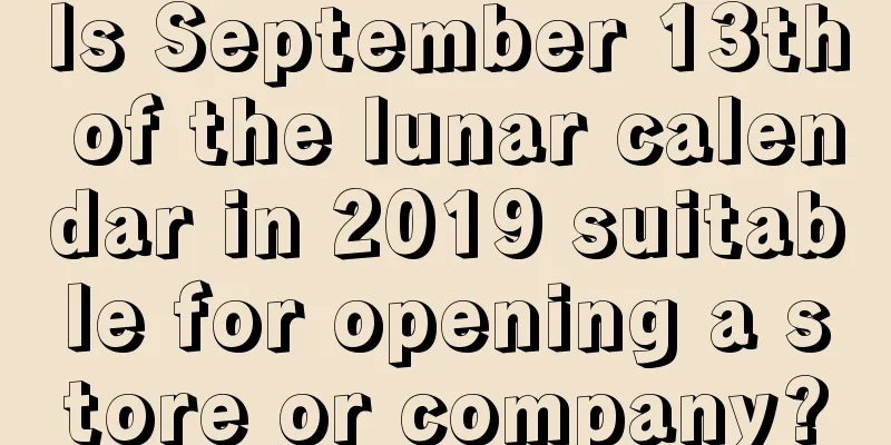 Is September 13th of the lunar calendar in 2019 suitable for opening a store or company?