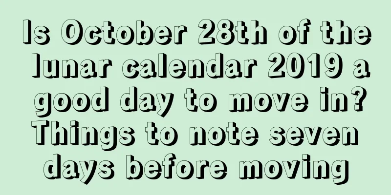 Is October 28th of the lunar calendar 2019 a good day to move in? Things to note seven days before moving
