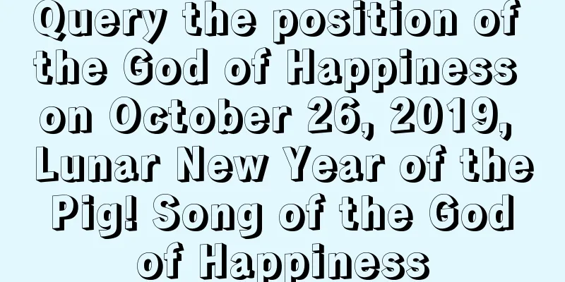 Query the position of the God of Happiness on October 26, 2019, Lunar New Year of the Pig! Song of the God of Happiness