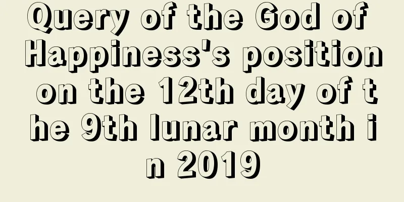 Query of the God of Happiness's position on the 12th day of the 9th lunar month in 2019