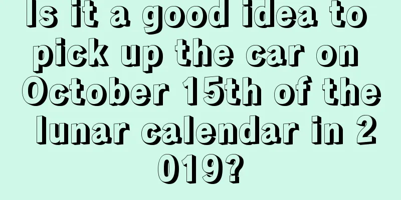 Is it a good idea to pick up the car on October 15th of the lunar calendar in 2019?