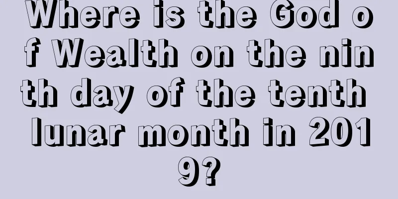 Where is the God of Wealth on the ninth day of the tenth lunar month in 2019?
