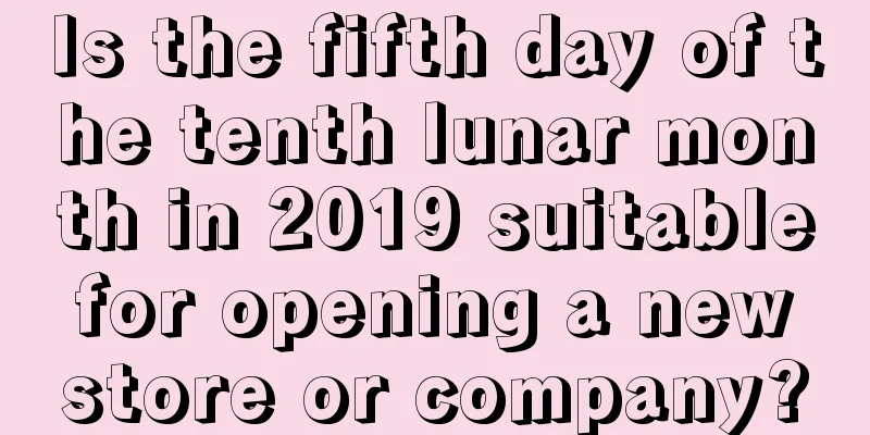 Is the fifth day of the tenth lunar month in 2019 suitable for opening a new store or company?