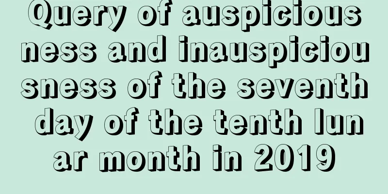 Query of auspiciousness and inauspiciousness of the seventh day of the tenth lunar month in 2019
