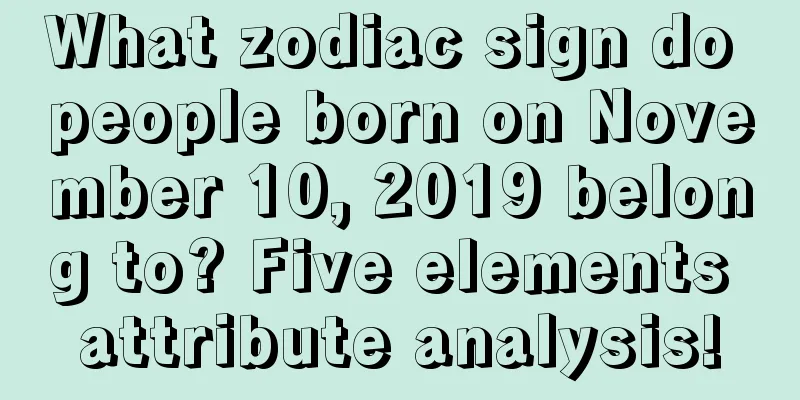 What zodiac sign do people born on November 10, 2019 belong to? Five elements attribute analysis!