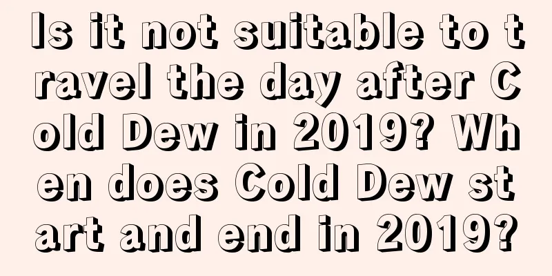 Is it not suitable to travel the day after Cold Dew in 2019? When does Cold Dew start and end in 2019?