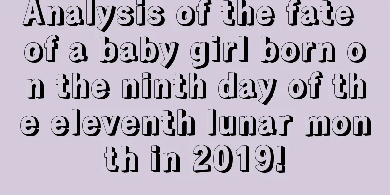 Analysis of the fate of a baby girl born on the ninth day of the eleventh lunar month in 2019!