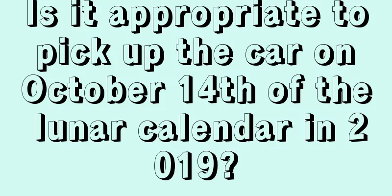 Is it appropriate to pick up the car on October 14th of the lunar calendar in 2019?