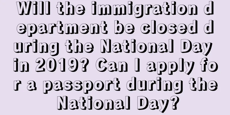 Will the immigration department be closed during the National Day in 2019? Can I apply for a passport during the National Day?